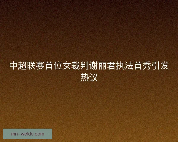 中超联赛首位女裁判谢丽君执法首秀引发热议