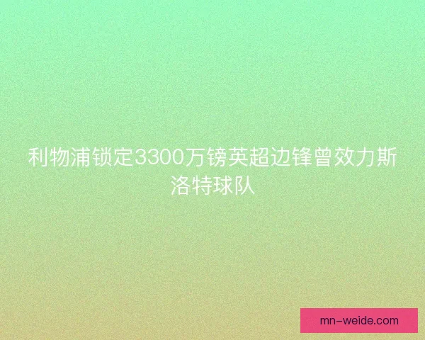 利物浦锁定3300万镑英超边锋曾效力斯洛特球队 利物浦锁定3300万镑英超边锋曾效力斯洛特球队