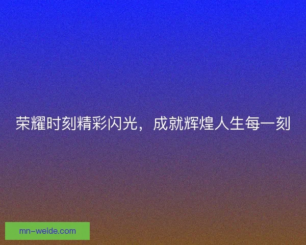 荣耀时刻精彩闪光，成就辉煌人生每一刻